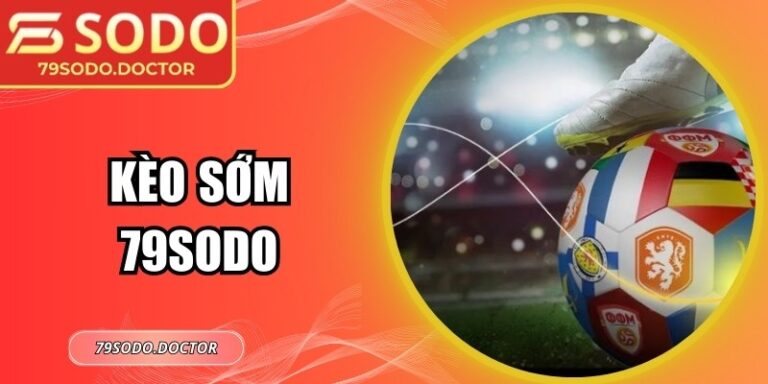 Kèo sớm 79Sodo: Phân Tích Tỷ Lệ Và Mẹo Đặt Cược Thông Minh